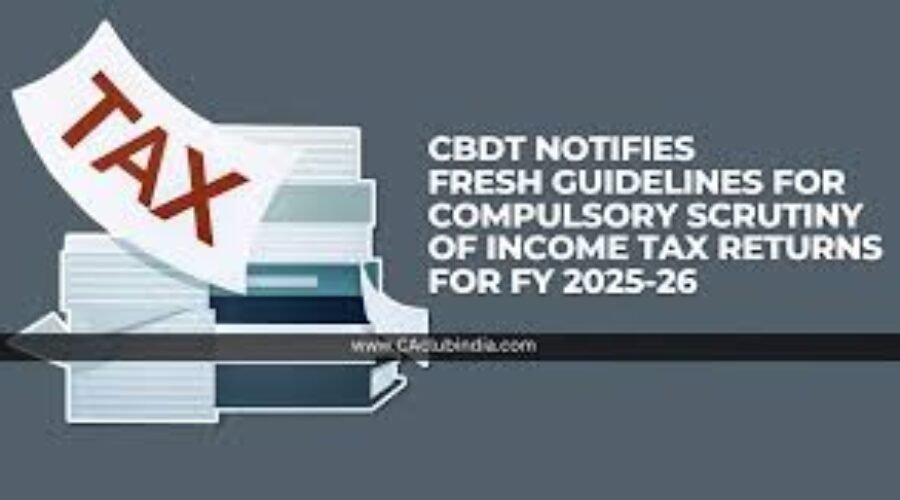 CBDT Guidelines for Compulsory Scrutiny of Income Tax Returns – FY 2025-26